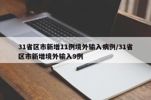 31省区市新增11例境外输入病例/31省区市新增境外输入9例