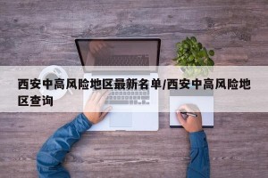 西安中高风险地区最新名单/西安中高风险地区查询