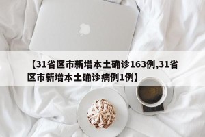 【31省区市新增本土确诊163例,31省区市新增本土确诊病例1例】