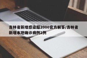吉林省新增感染超2000官方解答/吉林省新增本地确诊病例2例