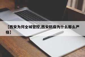 【西安为何全城管控,西安防疫为什么那么严格】