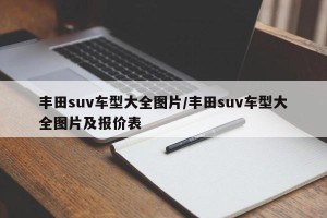 丰田suv车型大全图片/丰田suv车型大全图片及报价表