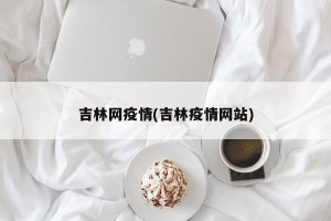 吉林网疫情(吉林疫情网站)