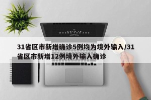 31省区市新增确诊5例均为境外输入/31省区市新增12例境外输入确诊