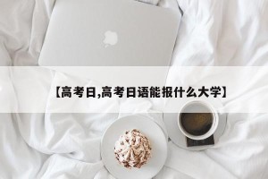 【高考日,高考日语能报什么大学】