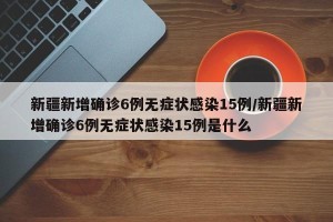 新疆新增确诊6例无症状感染15例/新疆新增确诊6例无症状感染15例是什么