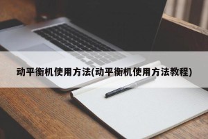 动平衡机使用方法(动平衡机使用方法教程)