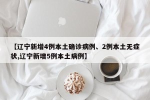【辽宁新增4例本土确诊病例、2例本土无症状,辽宁新增5例本土病例】