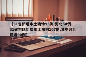 【31省新增本土确诊93例:河北54例,31省市区新增本土病例107例,其中河北新增90例】