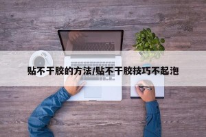 贴不干胶的方法/贴不干胶技巧不起泡