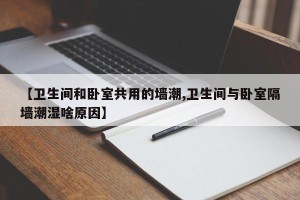 【卫生间和卧室共用的墙潮,卫生间与卧室隔墙潮湿啥原因】