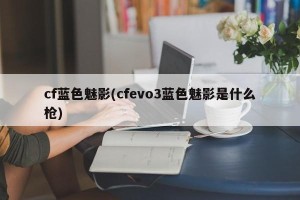 cf蓝色魅影(cfevo3蓝色魅影是什么枪)