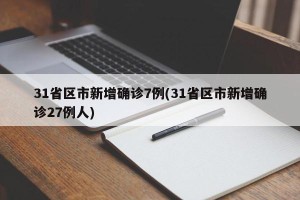 31省区市新增确诊7例(31省区市新增确诊27例人)