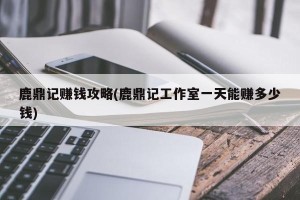 鹿鼎记赚钱攻略(鹿鼎记工作室一天能赚多少钱)