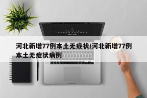 河北新增77例本土无症状/河北新增77例本土无症状病例