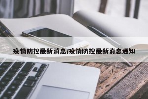 疫情防控最新消息/疫情防控最新消息通知