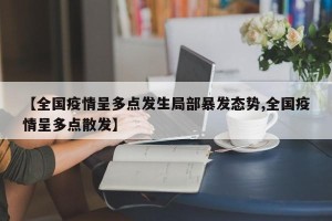 【全国疫情呈多点发生局部暴发态势,全国疫情呈多点散发】