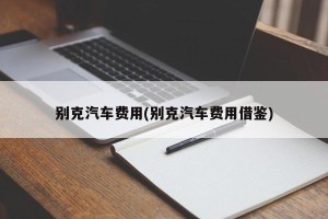 别克汽车费用(别克汽车费用借鉴)
