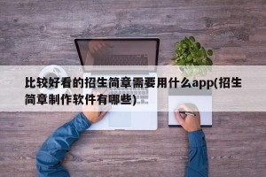 比较好看的招生简章需要用什么app(招生简章制作软件有哪些)
