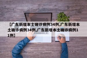 【广东新增本土确诊病例34例,广东新增本土确诊病例34例,广东新增本土确诊病例11例】