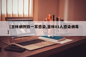 【吉林病例致一家感染,吉林81人感染病毒】
