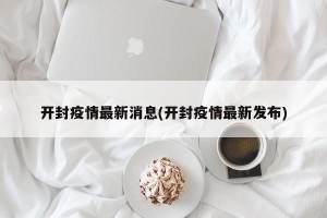 开封疫情最新消息(开封疫情最新发布)