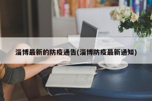 淄博最新的防疫通告(淄博防疫最新通知)