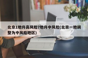 北京1地升高风险7地升中风险(北京一地调整为中风险地区)