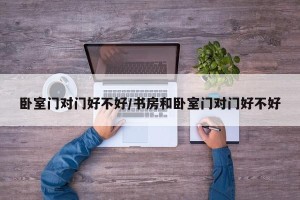 卧室门对门好不好/书房和卧室门对门好不好