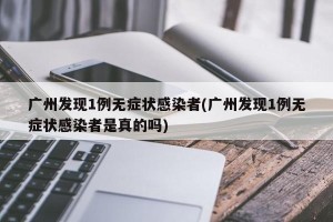 广州发现1例无症状感染者(广州发现1例无症状感染者是真的吗)