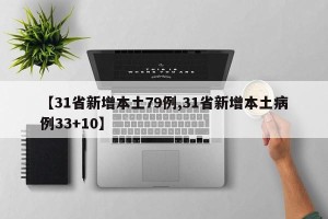 【31省新增本土79例,31省新增本土病例33+10】