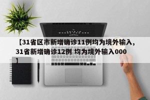 【31省区市新增确诊11例均为境外输入,31省新增确诊12例 均为境外输入000】