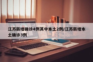 江苏新增确诊4例其中本土2例/江苏新增本土确诊3例