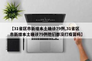 【31省区市新增本土确诊79例,31省区市新增本土确诊79例他们都没打疫苗吗】