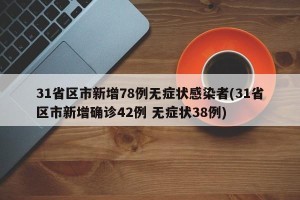 31省区市新增78例无症状感染者(31省区市新增确诊42例 无症状38例)