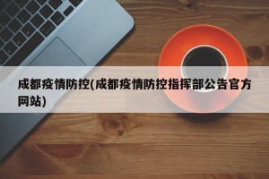 成都疫情防控(成都疫情防控指挥部公告官方网站)