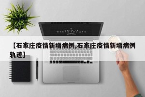 【石家庄疫情新增病例,石家庄疫情新增病例轨迹】
