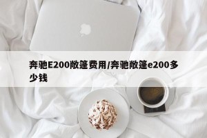 奔驰E200敞篷费用/奔驰敞篷e200多少钱