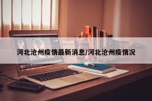 河北沧州疫情最新消息/河北沧州疫情况