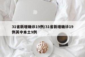 31省新增确诊19例/31省新增确诊19例其中本土9例