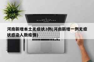 河南新增本土无症状3例(河南新增一例无症状感染人数疫情)