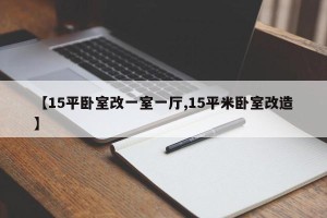 【15平卧室改一室一厅,15平米卧室改造】