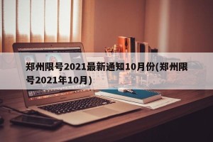 郑州限号2021最新通知10月份(郑州限号2021年10月)