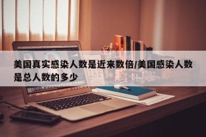 美国真实感染人数是近来数倍/美国感染人数是总人数的多少
