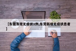 【东莞发现无症状1例,东莞新增无症状患者】