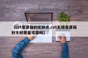 【cvt变速箱的优缺点,cvt无级变速箱好不好质量可靠吗】
