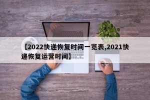 【2022快递恢复时间一览表,2021快递恢复运营时间】