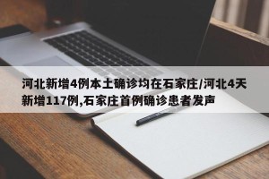 河北新增4例本土确诊均在石家庄/河北4天新增117例,石家庄首例确诊患者发声
