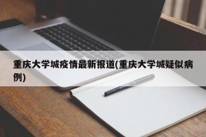 重庆大学城疫情最新报道(重庆大学城疑似病例)