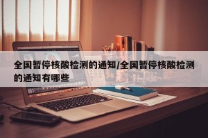 全国暂停核酸检测的通知/全国暂停核酸检测的通知有哪些